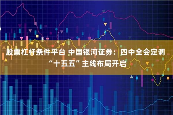 股票杠杆条件平台 中国银河证券:四中全会定调 “十五五”主线布局开启