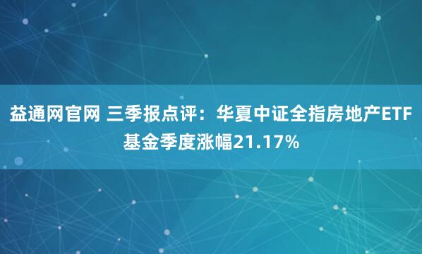 益通网官网 三季报点评:华夏中证全指房地产ETF基金季度涨幅21.17%
