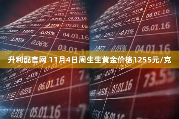 升利配官网 11月4日周生生黄金价格1255元/克