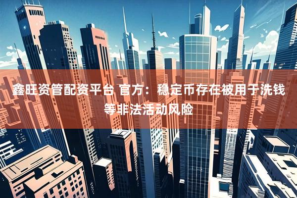 鑫旺资管配资平台 官方：稳定币存在被用于洗钱等非法活动风险