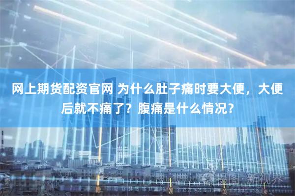 网上期货配资官网 为什么肚子痛时要大便,大便后就不痛了?腹痛是什么情况?