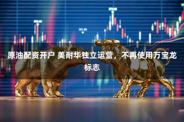原油配资开户 美耐华独立运营,不再使用万宝龙标志