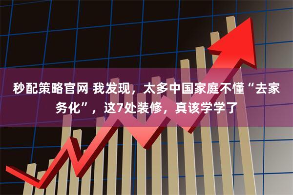 秒配策略官网 我发现，太多中国家庭不懂“去家务化”，这7处装修，真该学学了