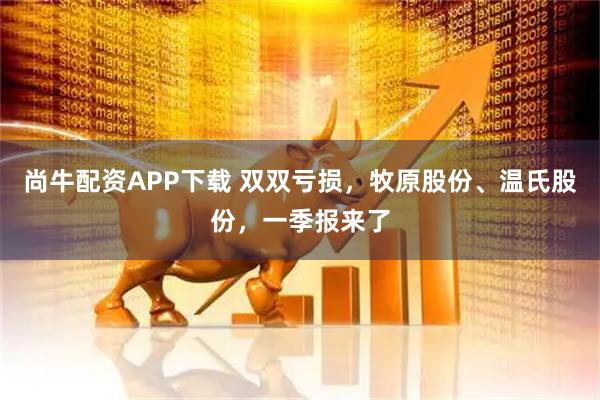 尚牛配资APP下载 双双亏损，牧原股份、温氏股份，一季报来了